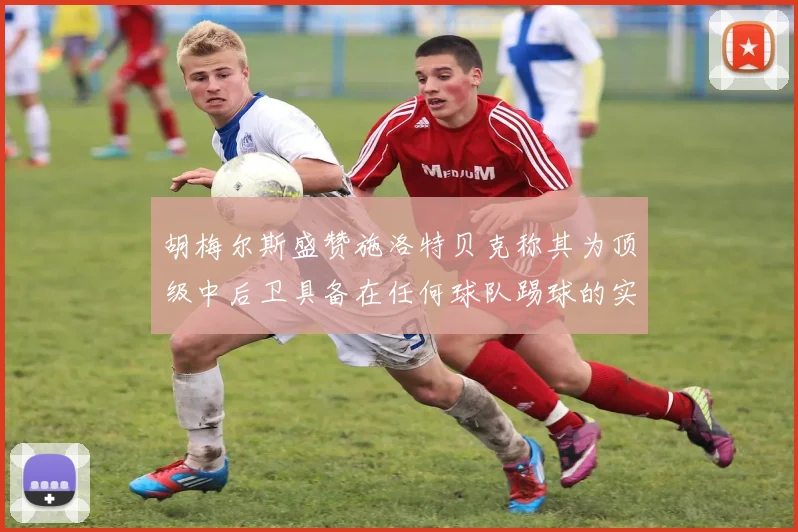 胡梅尔斯盛赞施洛特贝克称其为顶级中后卫具备在任何球队踢球的实力