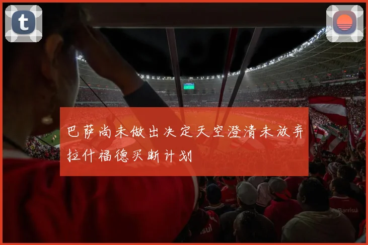 巴萨尚未做出决定天空澄清未放弃拉什福德买断计划