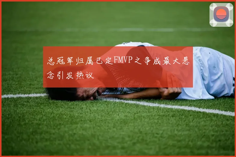 总冠军归属已定FMVP之争成最大悬念引发热议