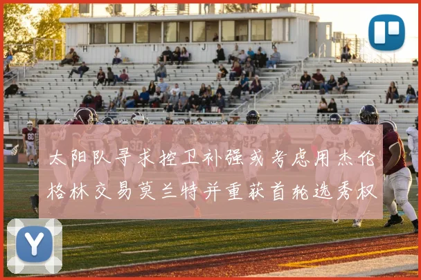 太阳队寻求控卫补强或考虑用杰伦格林交易莫兰特并重获首轮选秀权