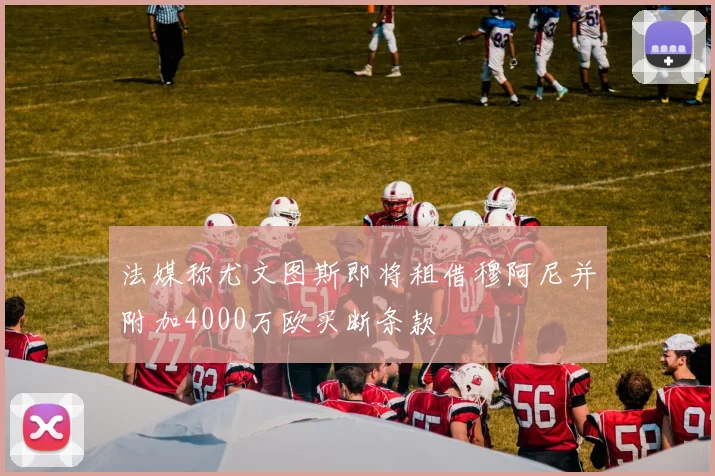 法媒称尤文图斯即将租借穆阿尼并附加4000万欧买断条款