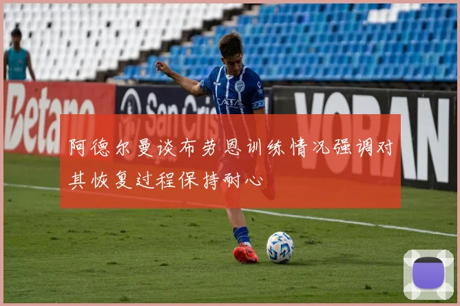 阿德尔曼谈布劳恩训练情况强调对其恢复过程保持耐心