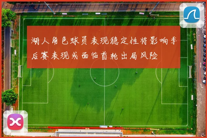湖人角色球员表现稳定性将影响季后赛表现或面临首轮出局风险