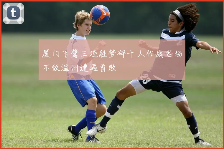 厦门飞鹭三连胜梦碎十人作战客场不敌温州遭遇首败