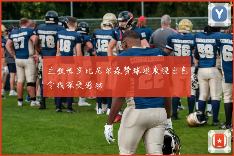 主教练罗比尼尔森赞球迷表现出色令我深受感动