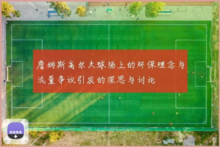 詹姆斯高尔夫球场上的环保理念与流量争议引发的深思与讨论
