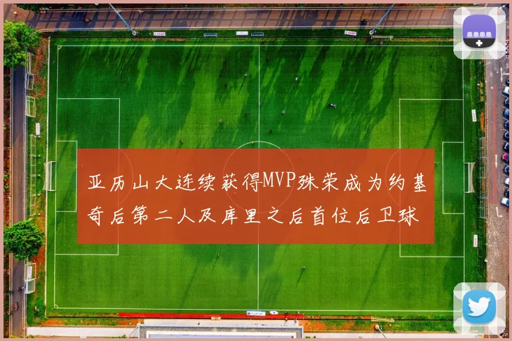 亚历山大连续获得MVP殊荣成为约基奇后第二人及库里之后首位后卫球员